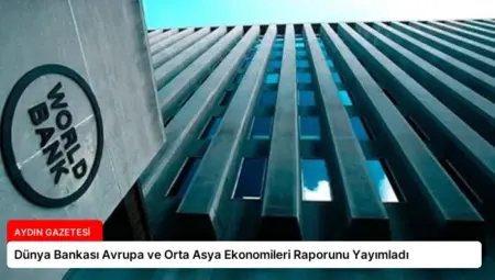 Dünya Bankası Avrupa ve Orta Asya Ekonomileri Raporunu Yayımladı