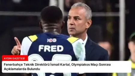 Fenerbahçe Teknik Direktörü İsmail Kartal, Olympiakos Maçı Sonrası Açıklamalarda Bulundu