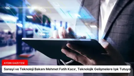 Sanayi ve Teknoloji Bakanı Mehmet Fatih Kacır, Teknolojik Gelişmelere Işık Tutuyor