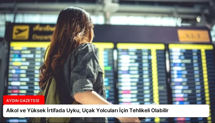 Alkol ve Yüksek İrtifada Uyku, Uçak Yolcuları İçin Tehlikeli Olabilir