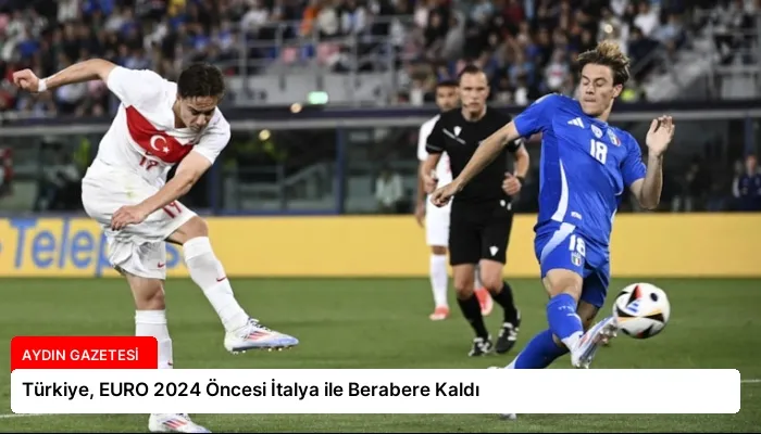 Türkiye, EURO 2024 Öncesi İtalya ile Berabere Kaldı