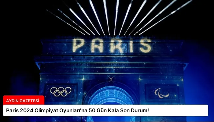 Paris 2024 Olimpiyat Oyunları’na 50 Gün Kala Son Durum!