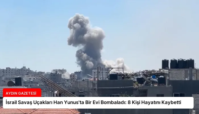 İsrail Savaş Uçakları Han Yunus’ta Bir Evi Bombaladı: 8 Kişi Hayatını Kaybetti