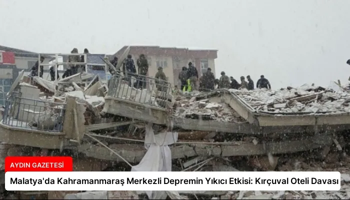 Malatya’da Kahramanmaraş Merkezli Depremin Yıkıcı Etkisi: Kırçuval Oteli Davası