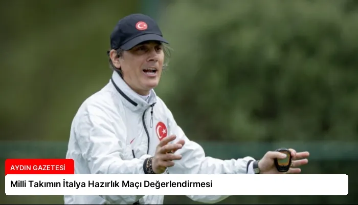 Milli Takımın İtalya Hazırlık Maçı Değerlendirmesi