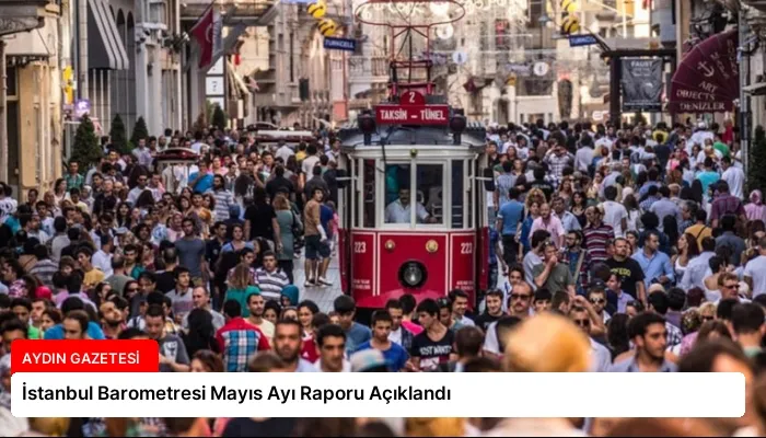 İstanbul Barometresi Mayıs Ayı Raporu Açıklandı