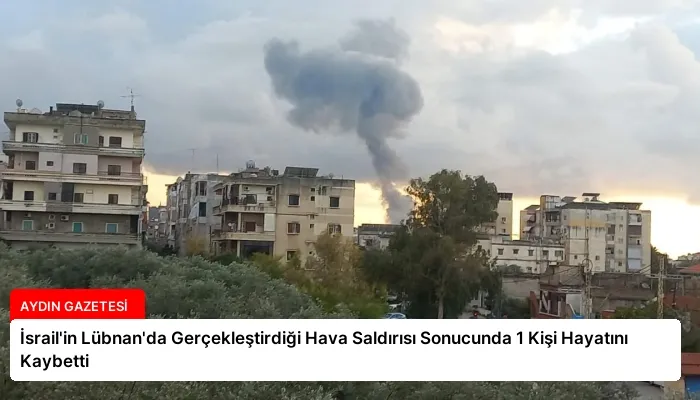 İsrail’in Lübnan’da Gerçekleştirdiği Hava Saldırısı Sonucunda 1 Kişi Hayatını Kaybetti
