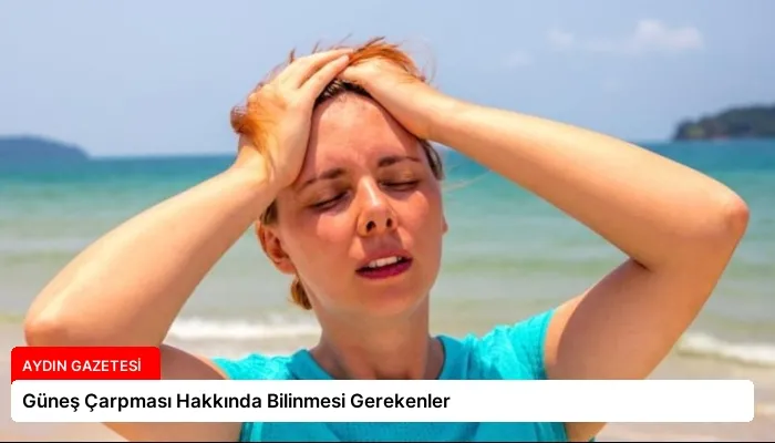 Güneş Çarpması Hakkında Bilinmesi Gerekenler
