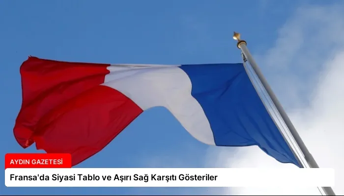 Fransa’da Siyasi Tablo ve Aşırı Sağ Karşıtı Gösteriler