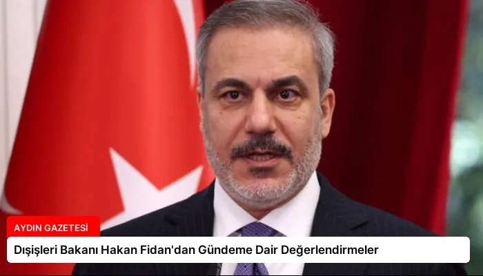 Dışişleri Bakanı Hakan Fidan’dan Gündeme Dair Değerlendirmeler