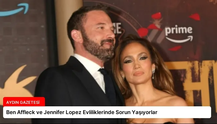 Ben Affleck ve Jennifer Lopez Evliliklerinde Sorun Yaşıyorlar