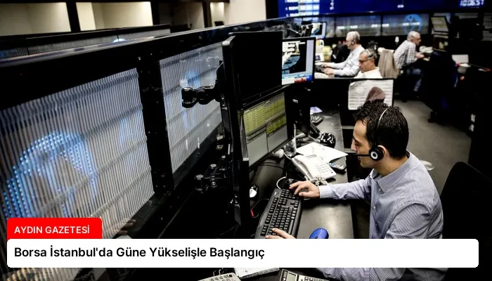 Borsa İstanbul’da Güne Yükselişle Başlangıç