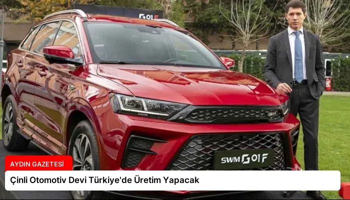 Çinli Otomotiv Devi Türkiye’de Üretim Yapacak