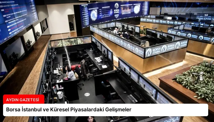 Borsa İstanbul ve Küresel Piyasalardaki Gelişmeler