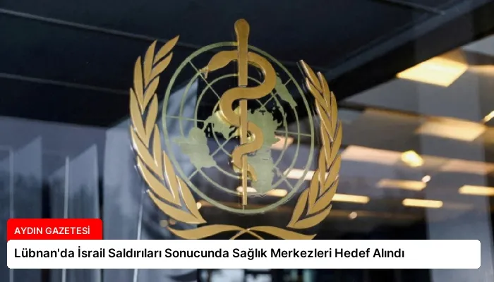 Lübnan’da İsrail Saldırıları Sonucunda Sağlık Merkezleri Hedef Alındı
