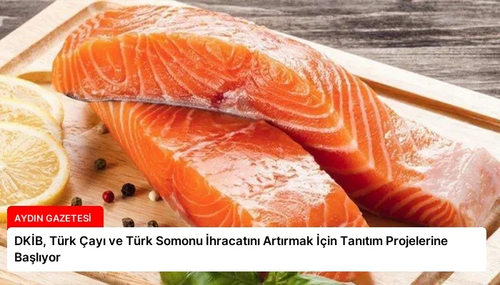 DKİB, Türk Çayı ve Türk Somonu İhracatını Artırmak İçin Tanıtım Projelerine Başlıyor