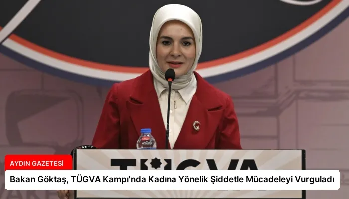 Bakan Göktaş, TÜGVA Kampı’nda Kadına Yönelik Şiddetle Mücadeleyi Vurguladı
