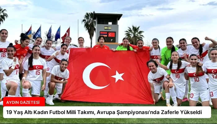 19 Yaş Altı Kadın Futbol Milli Takımı, Avrupa Şampiyonası’nda Zaferle Yükseldi