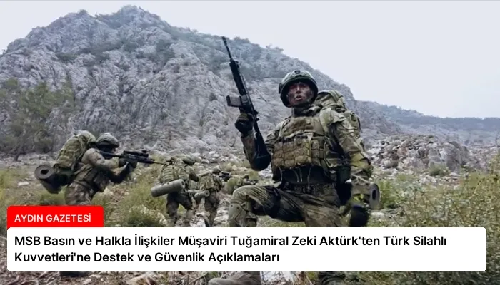 MSB Basın ve Halkla İlişkiler Müşaviri Tuğamiral Zeki Aktürk’ten Türk Silahlı Kuvvetleri’ne Destek ve Güvenlik Açıklamaları