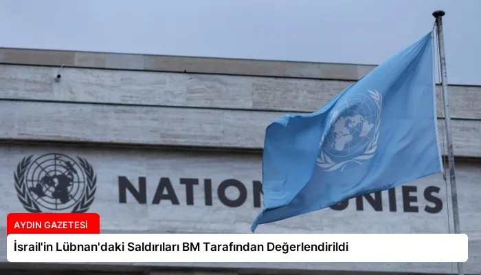 İsrail’in Lübnan’daki Saldırıları BM Tarafından Değerlendirildi