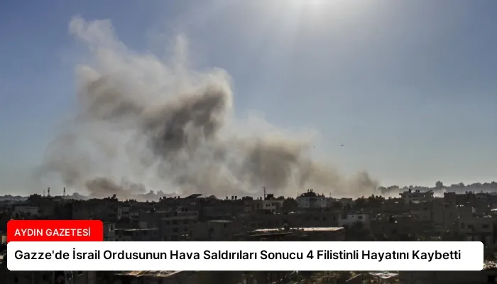 Gazze’de İsrail Ordusunun Hava Saldırıları Sonucu 4 Filistinli Hayatını Kaybetti