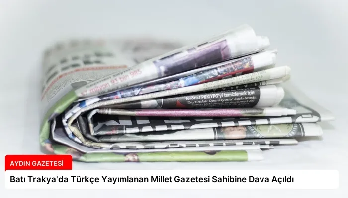 Batı Trakya’da Türkçe Yayımlanan Millet Gazetesi Sahibine Dava Açıldı