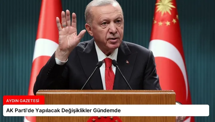 AK Parti’de Yapılacak Değişiklikler Gündemde