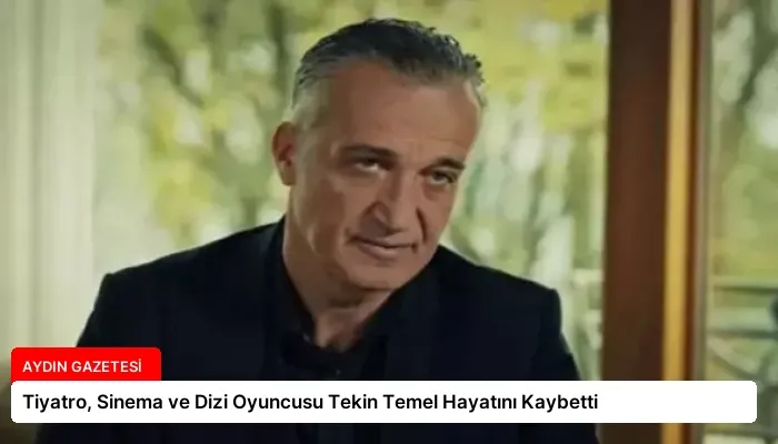 Tiyatro, Sinema ve Dizi Oyuncusu Tekin Temel Hayatını Kaybetti