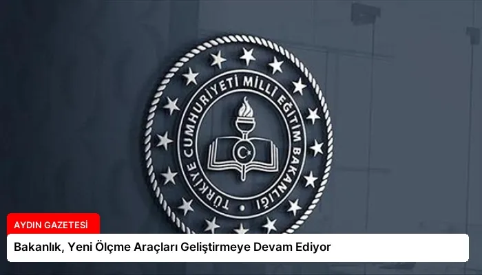 Bakanlık, Yeni Ölçme Araçları Geliştirmeye Devam Ediyor