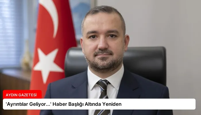 ‘Ayrıntılar Geliyor…’ Haber Başlığı Altında Yeniden