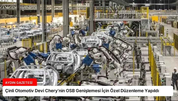 Çinli Otomotiv Devi Chery’nin OSB Genişlemesi İçin Özel Düzenleme Yapıldı