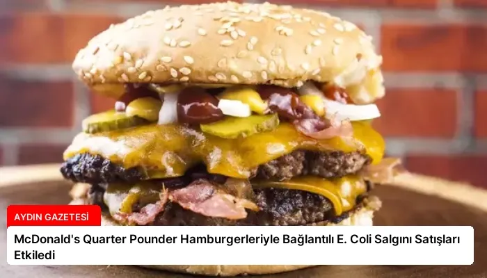 McDonald’s Quarter Pounder Hamburgerleriyle Bağlantılı E. Coli Salgını Satışları Etkiledi