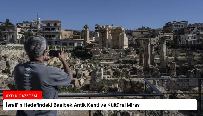 İsrail’in Hedefindeki Baalbek Antik Kenti ve Kültürel Miras