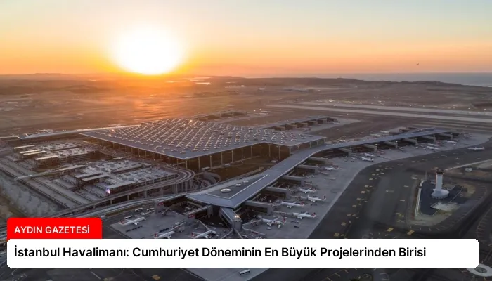İstanbul Havalimanı: Cumhuriyet Döneminin En Büyük Projelerinden Birisi