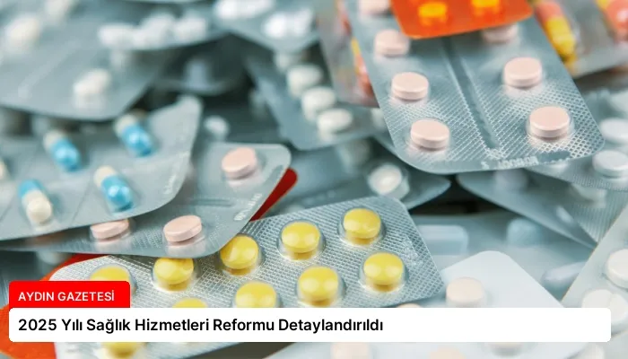2025 Yılı Sağlık Hizmetleri Reformu Detaylandırıldı
