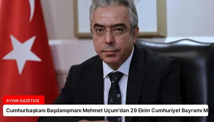 Cumhurbaşkanı Başdanışmanı Mehmet Uçum’dan 29 Ekim Cumhuriyet Bayramı Mesajı