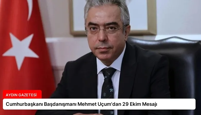 Cumhurbaşkanı Başdanışmanı Mehmet Uçum’dan 29 Ekim Mesajı