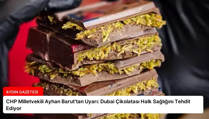 CHP Milletvekili Ayhan Barut’tan Uyarı: Dubai Çikolatası Halk Sağlığını Tehdit Ediyor