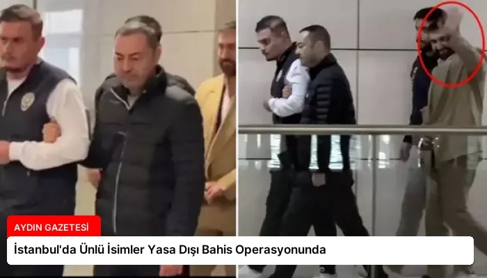 İstanbul’da Ünlü İsimler Yasa Dışı Bahis Operasyonunda