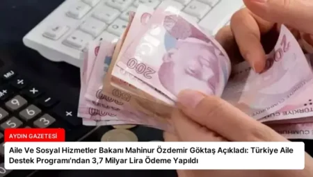 Aile Ve Sosyal Hizmetler Bakanı Mahinur Özdemir Göktaş Açıkladı: Türkiye Aile Destek Programı’ndan 3,7 Milyar Lira Ödeme Yapıldı