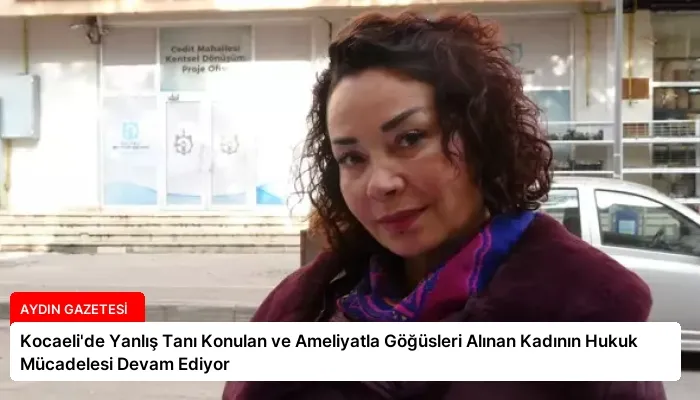 Kocaeli’de Yanlış Tanı Konulan ve Ameliyatla Göğüsleri Alınan Kadının Hukuk Mücadelesi Devam Ediyor