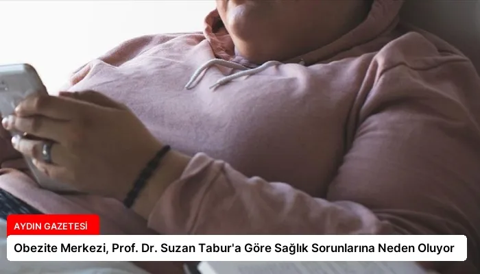 Obezite Merkezi, Prof. Dr. Suzan Tabur’a Göre Sağlık Sorunlarına Neden Oluyor