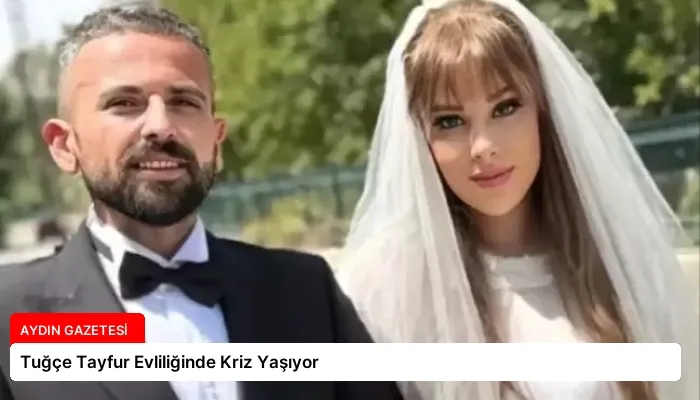 Tuğçe Tayfur Evliliğinde Kriz Yaşıyor
