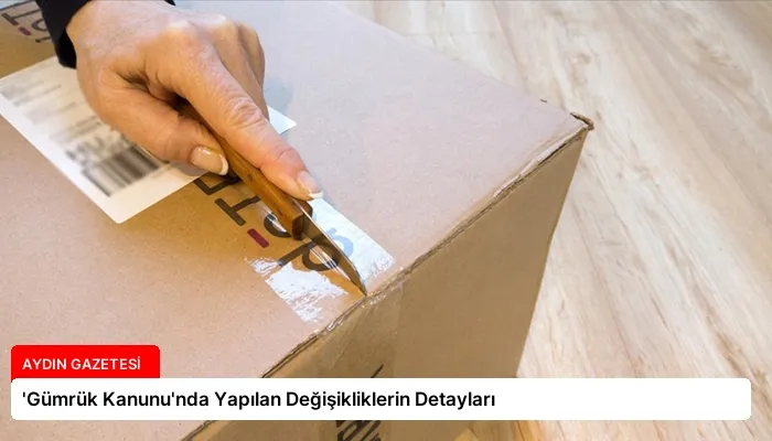 ‘Gümrük Kanunu’nda Yapılan Değişikliklerin Detayları