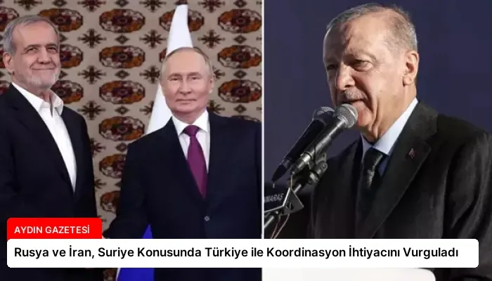 Rusya ve İran, Suriye Konusunda Türkiye ile Koordinasyon İhtiyacını Vurguladı