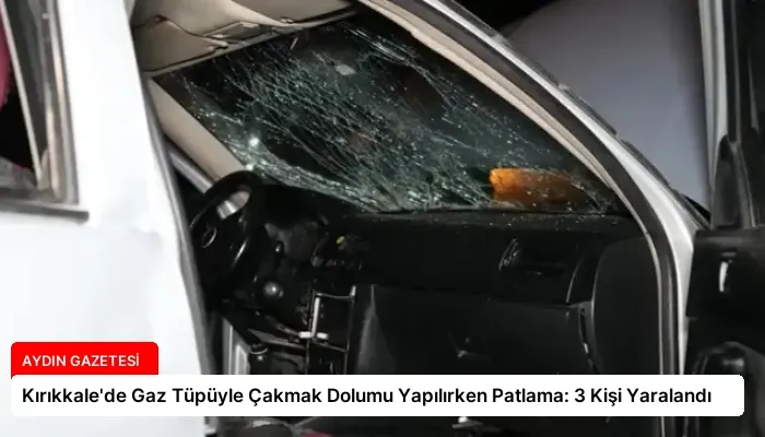 Kırıkkale’de Gaz Tüpüyle Çakmak Dolumu Yapılırken Patlama: 3 Kişi Yaralandı