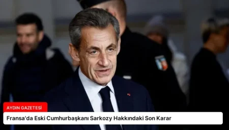 Fransa’da Eski Cumhurbaşkanı Sarkozy Hakkındaki Son Karar