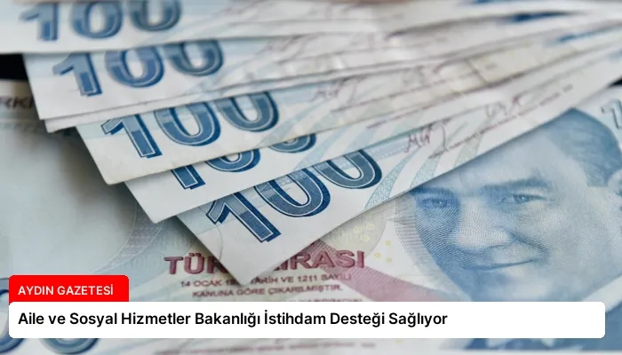 Aile ve Sosyal Hizmetler Bakanlığı İstihdam Desteği Sağlıyor