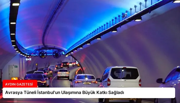 Avrasya Tüneli İstanbul’un Ulaşımına Büyük Katkı Sağladı