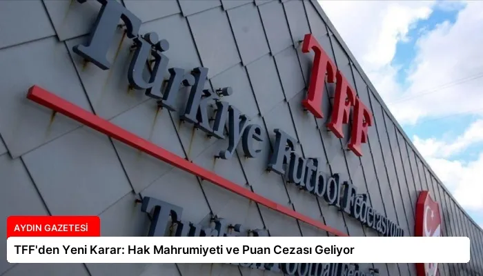 TFF’den Yeni Karar: Hak Mahrumiyeti ve Puan Cezası Geliyor